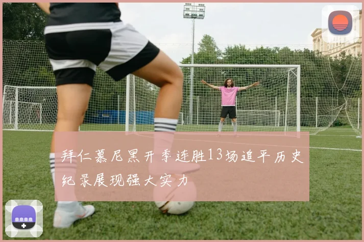拜仁慕尼黑开季连胜13场追平历史纪录展现强大实力