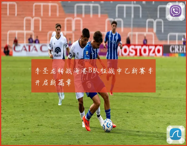 李圣龙转战海港B队征战中乙新赛季开启新篇章