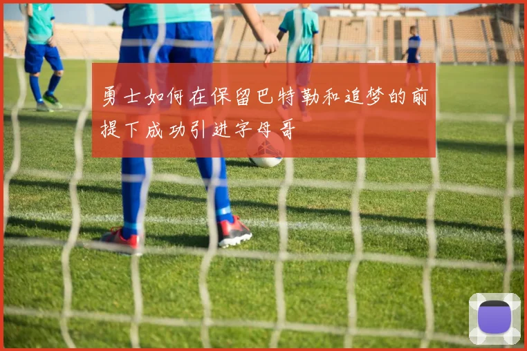 勇士如何在保留巴特勒和追梦的前提下成功引进字母哥