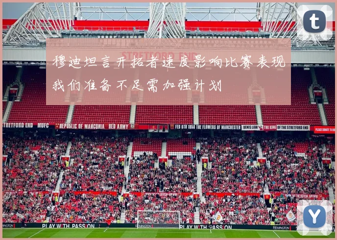 穆迪坦言开拓者速度影响比赛表现我们准备不足需加强计划