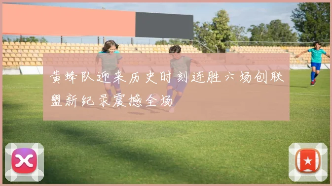 黄蜂队迎来历史时刻连胜六场创联盟新纪录震撼全场