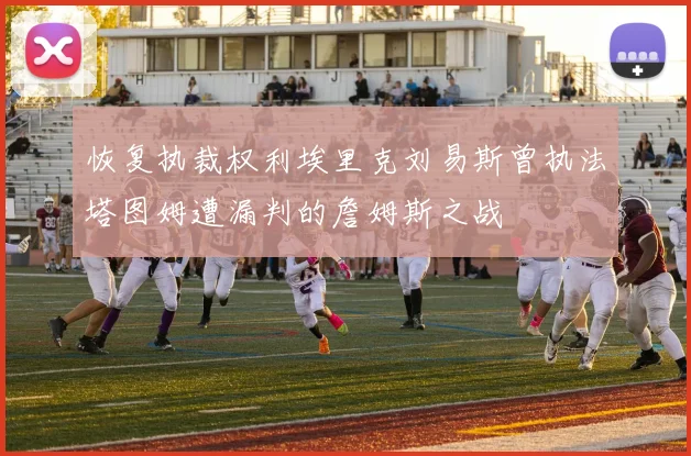 恢复执裁权利埃里克刘易斯曾执法塔图姆遭漏判的詹姆斯之战