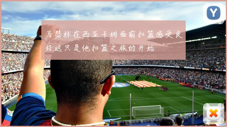 马瑟林在西亚卡姆面前扣篮感受良好这只是他扣篮之旅的开始