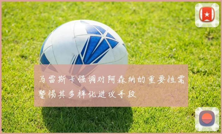 马雷斯卡强调对阿森纳的重要性需警惕其多样化进攻手段