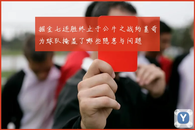 掘金七连胜终止于公牛之战约基奇为球队掩盖了哪些隐患与问题