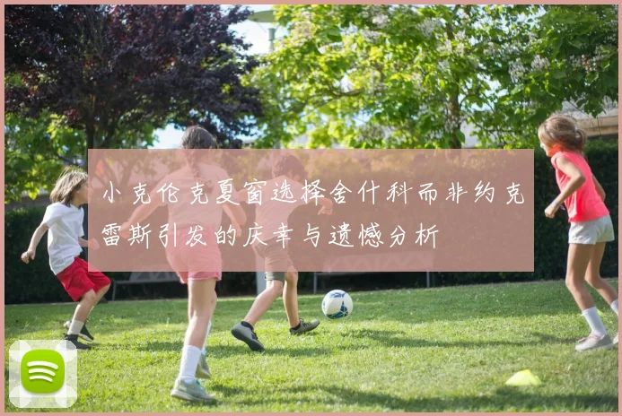 小克伦克夏窗选择舍什科而非约克雷斯引发的庆幸与遗憾分析
