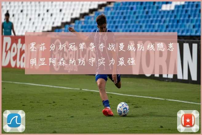 墨菲分析冠军争夺战曼城防线隐患明显阿森纳防守实力最强