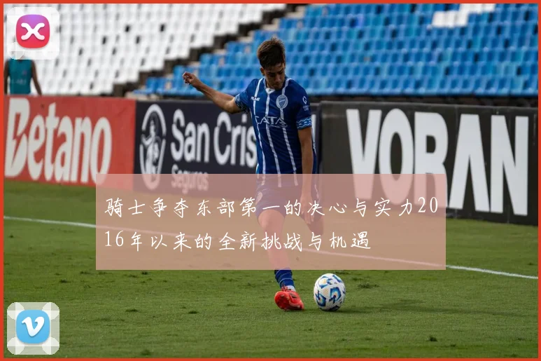 骑士争夺东部第一的决心与实力2016年以来的全新挑战与机遇