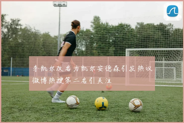 李凯尔改名为凯尔安德森引发热议微博热搜第二名引关注