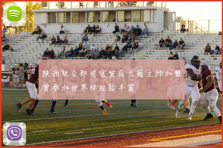 陕西联合即将官宣荷兰籍主帅加盟曾参加世界杯经验丰富