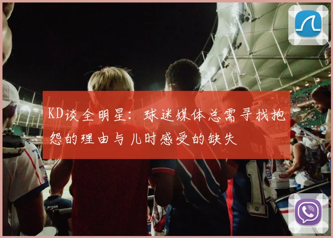 KD谈全明星：球迷媒体总需寻找抱怨的理由与儿时感受的缺失