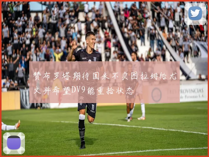 赞布罗塔期待国米不卖图拉姆给尤文并希望DV9能重拾状态