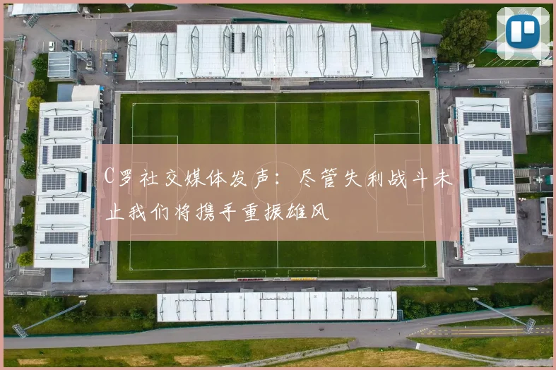 C罗社交媒体发声：尽管失利战斗未止我们将携手重振雄风