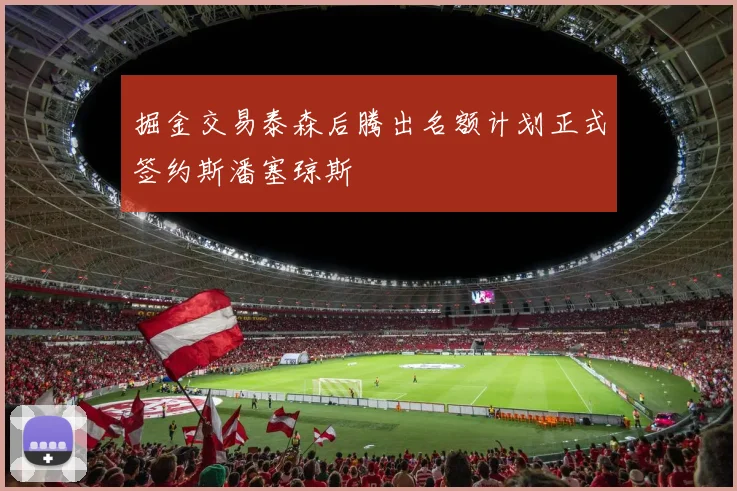 掘金交易泰森后腾出名额计划正式签约斯潘塞琼斯