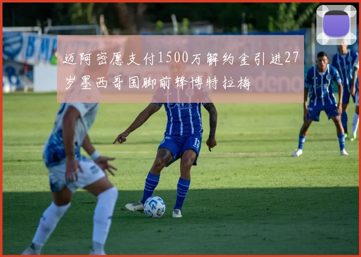 迈阿密愿支付1500万解约金引进27岁墨西哥国脚前锋博特拉梅